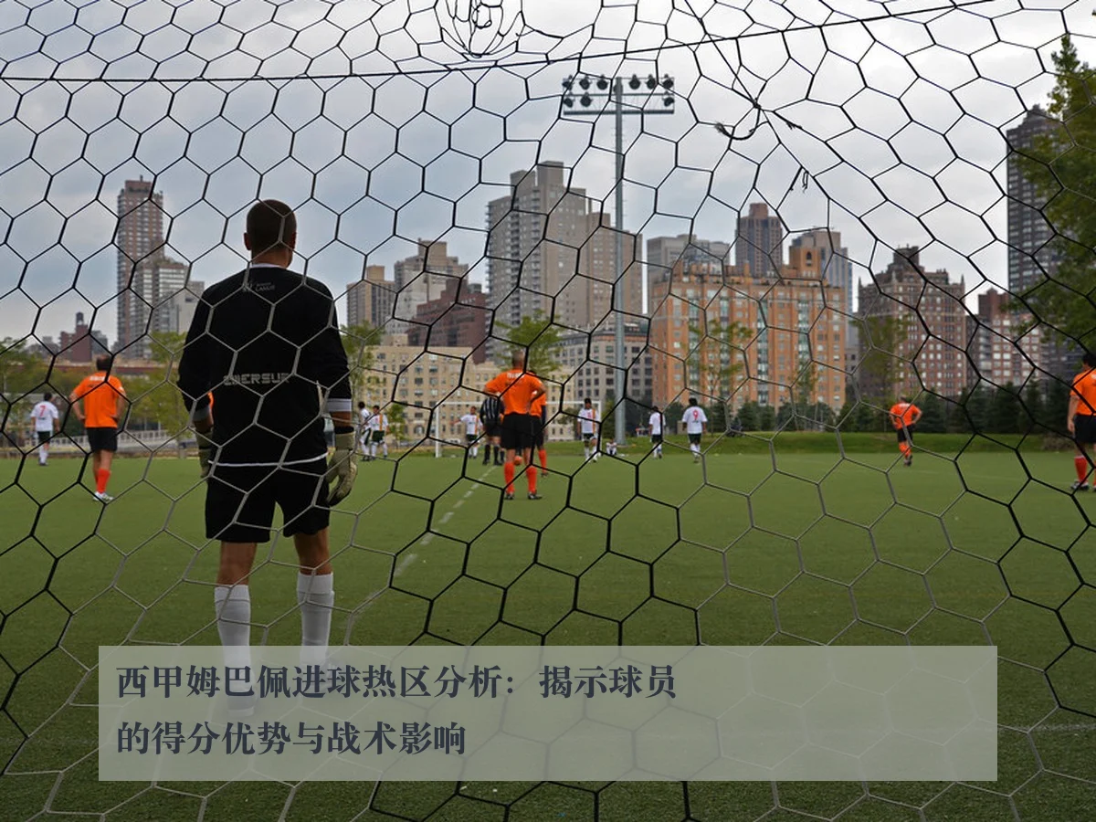 西甲姆巴佩进球热区分析:揭示球员的得分优势与战术影响